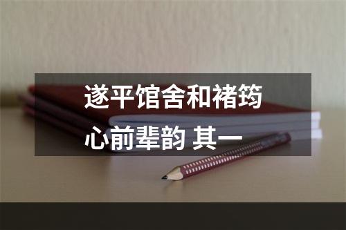遂平馆舍和褚筠心前辈韵 其一
