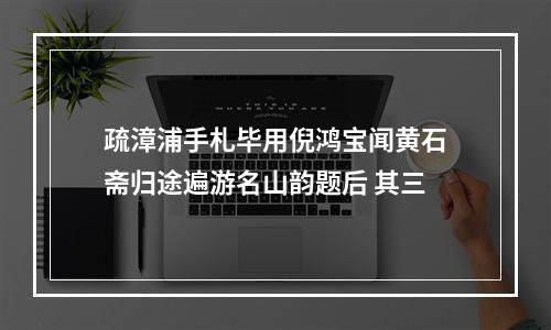 疏漳浦手札毕用倪鸿宝闻黄石斋归途遍游名山韵题后 其三