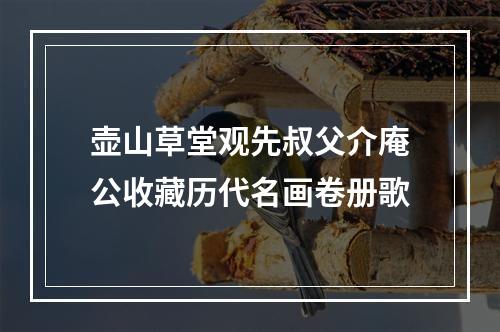 壶山草堂观先叔父介庵公收藏历代名画卷册歌