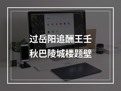 过岳阳追酬王壬秋巴陵城楼题壁