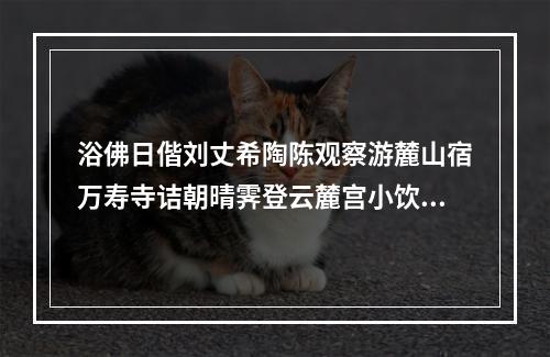浴佛日偕刘丈希陶陈观察游麓山宿万寿寺诘朝晴霁登云麓宫小饮而作 其一
