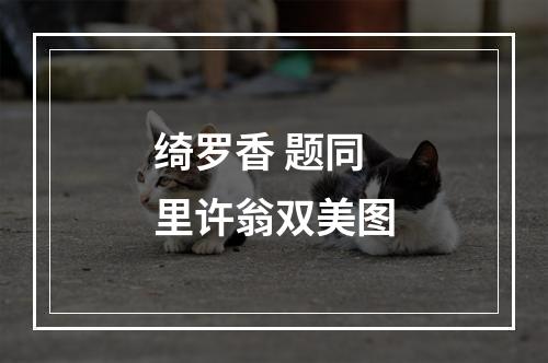 绮罗香 题同里许翁双美图