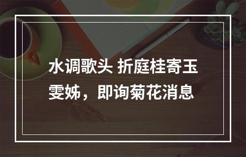 水调歌头 折庭桂寄玉雯姊，即询菊花消息