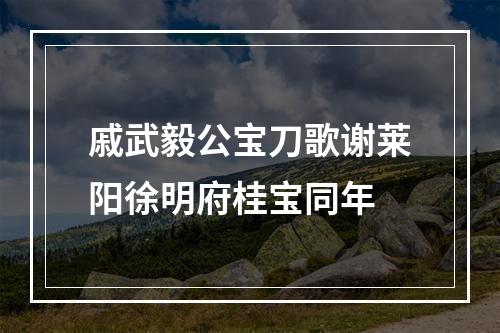 戚武毅公宝刀歌谢莱阳徐明府桂宝同年