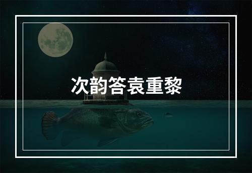 次韵答袁重黎