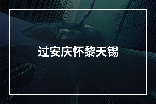 过安庆怀黎天锡