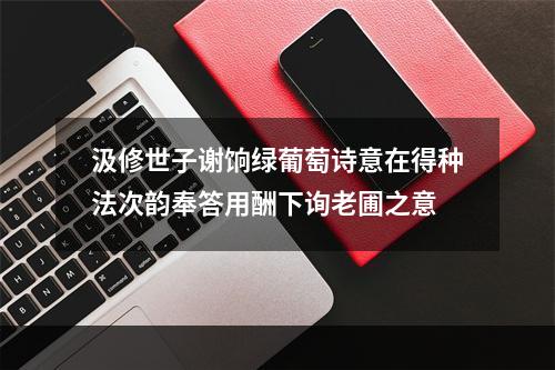 汲修世子谢饷绿葡萄诗意在得种法次韵奉答用酬下询老圃之意