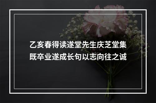 乙亥春得读遂堂先生庆芝堂集既卒业遂成长句以志向往之诚