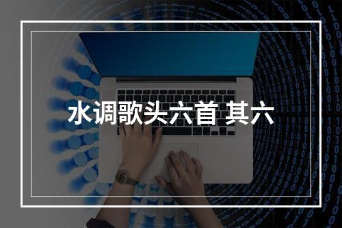 水调歌头六首 其六