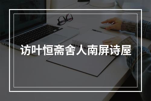 访叶恒斋舍人南屏诗屋