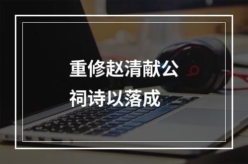 重修赵清献公祠诗以落成