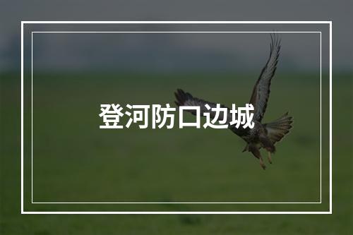 登河防口边城