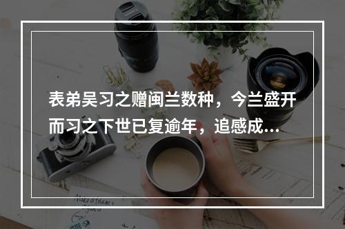 表弟吴习之赠闽兰数种，今兰盛开而习之下世已复逾年，追感成咏