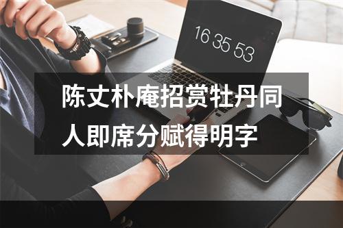 陈丈朴庵招赏牡丹同人即席分赋得明字