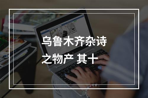 乌鲁木齐杂诗之物产 其十