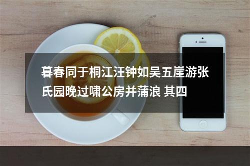 暮春同于桐江汪钟如吴五崖游张氏园晚过啸公房并蒲浪 其四