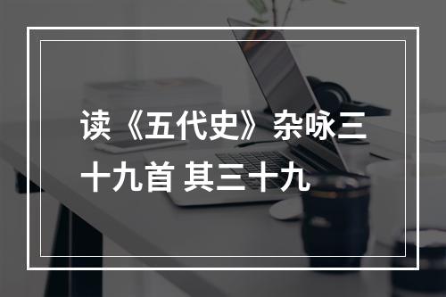 读《五代史》杂咏三十九首 其三十九