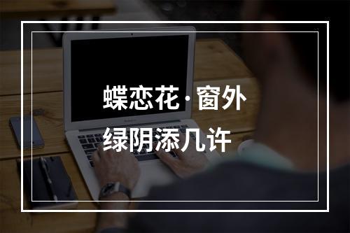 蝶恋花·窗外绿阴添几许