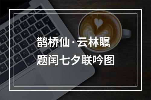 鹊桥仙·云林瞩题闰七夕联吟图