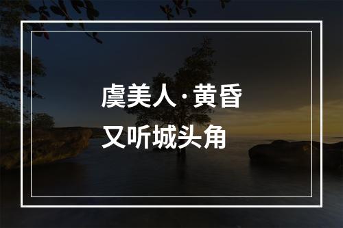 虞美人·黄昏又听城头角
