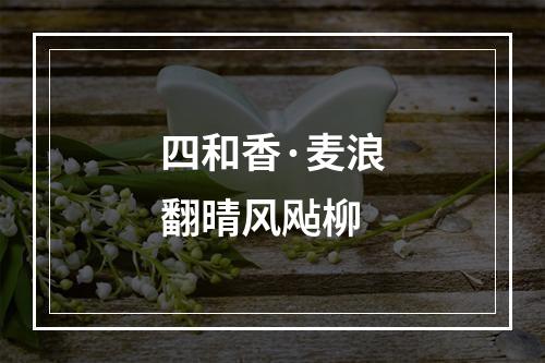 四和香·麦浪翻晴风飐柳