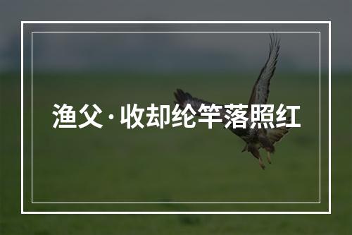 渔父·收却纶竿落照红