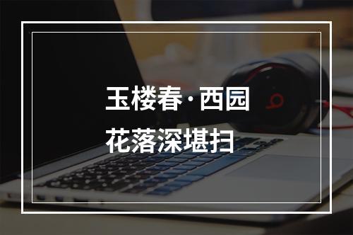 玉楼春·西园花落深堪扫