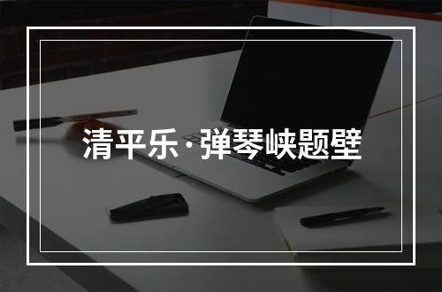 清平乐·弹琴峡题壁