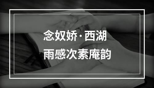 念奴娇·西湖雨感次素庵韵