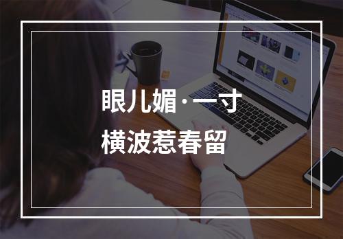 眼儿媚·一寸横波惹春留