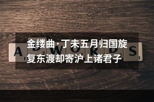 金缕曲·丁未五月归国旋复东渡却寄沪上诸君子