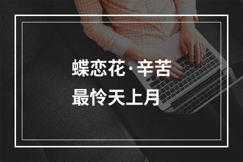 蝶恋花·辛苦最怜天上月