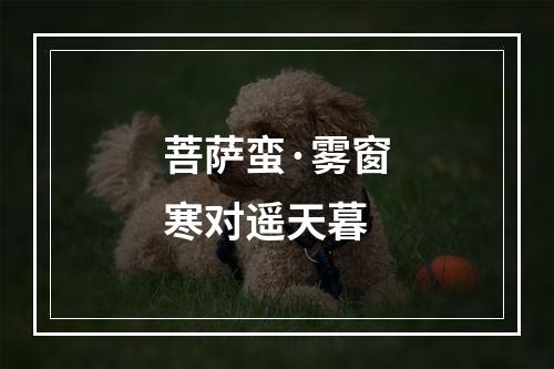 菩萨蛮·雾窗寒对遥天暮