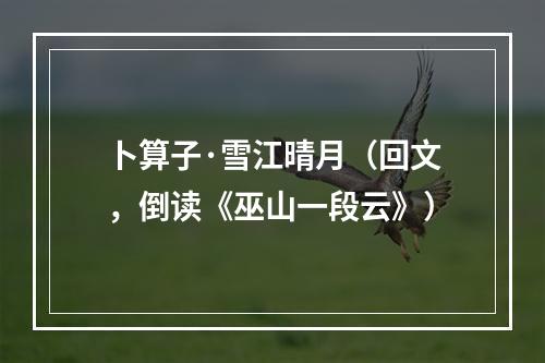 卜算子·雪江晴月（回文，倒读《巫山一段云》）