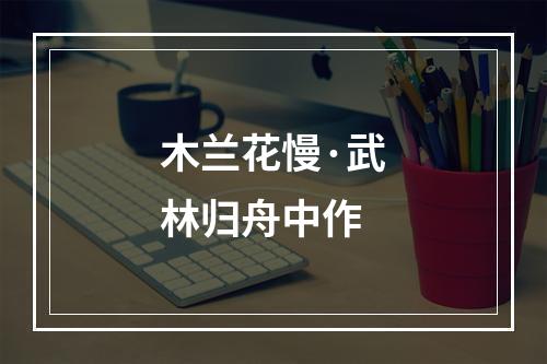 木兰花慢·武林归舟中作