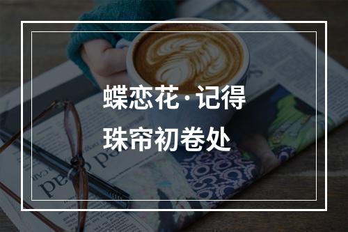 蝶恋花·记得珠帘初卷处