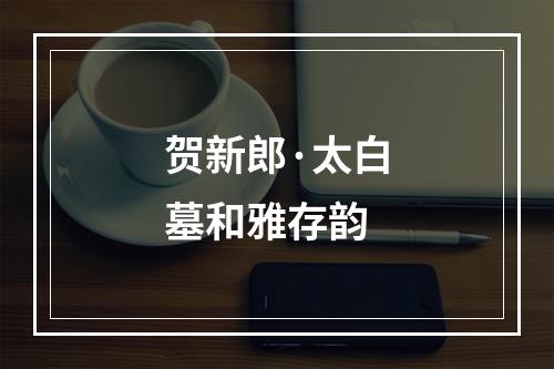 贺新郎·太白墓和雅存韵