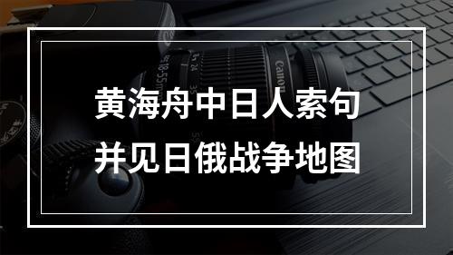黄海舟中日人索句并见日俄战争地图