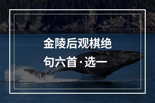 金陵后观棋绝句六首·选一