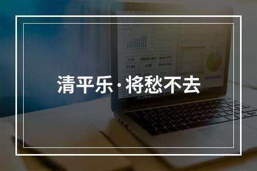 清平乐·将愁不去
