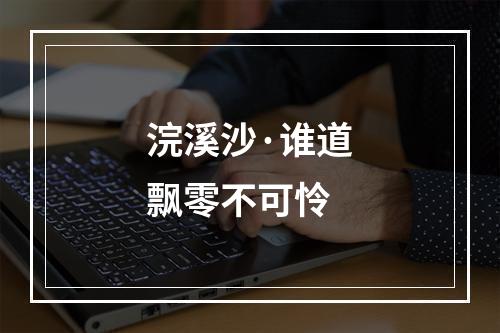 浣溪沙·谁道飘零不可怜