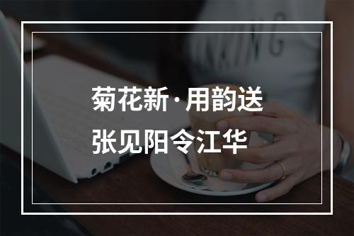 菊花新·用韵送张见阳令江华
