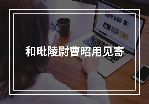 和毗陵尉曹昭用见寄