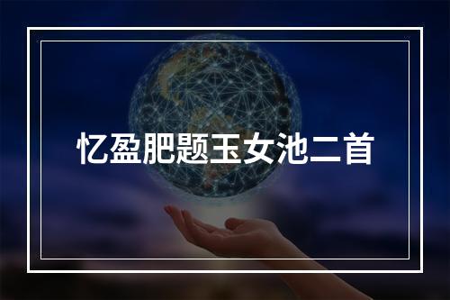 忆盈肥题玉女池二首