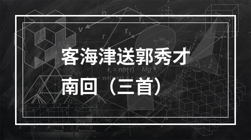 客海津送郭秀才南回（三首）