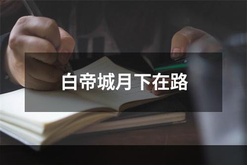 白帝城月下在路