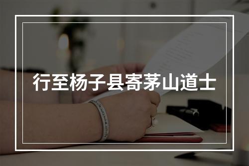 行至杨子县寄茅山道士