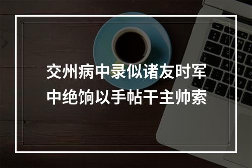交州病中录似诸友时军中绝饷以手帖干主帅索