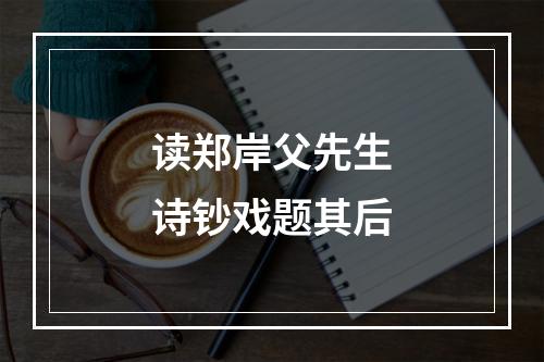 读郑岸父先生诗钞戏题其后