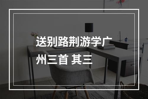 送别路荆游学广州三首 其三